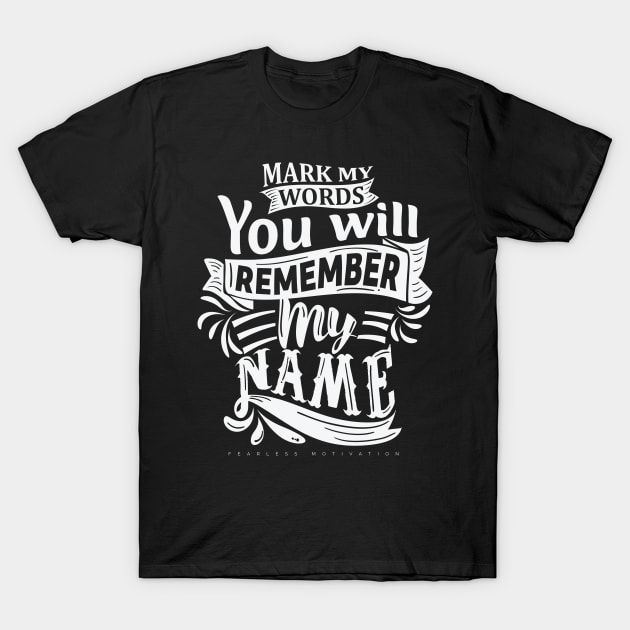 Mark My Words You Will Remember My Name T-Shirt by fearlessmotivat